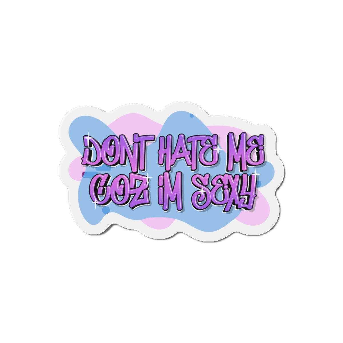 Don't hate me Coz I'm Sexy Statement Die-Cut Refrigerator Magnets